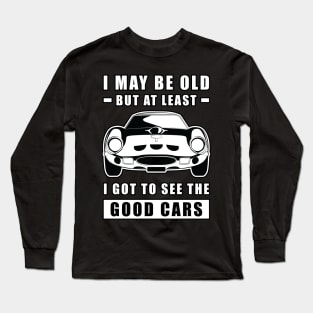 I May Be Old But At Least I Got To See The Good Cars - Funny Car Quote Long Sleeve T-Shirt